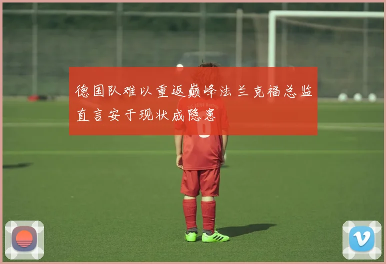 德国队难以重返巅峰法兰克福总监直言安于现状成隐患