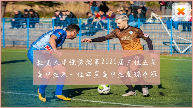 杜克大学强势招募2026届三位五星高中生及一位四星高中生展现夺冠决心