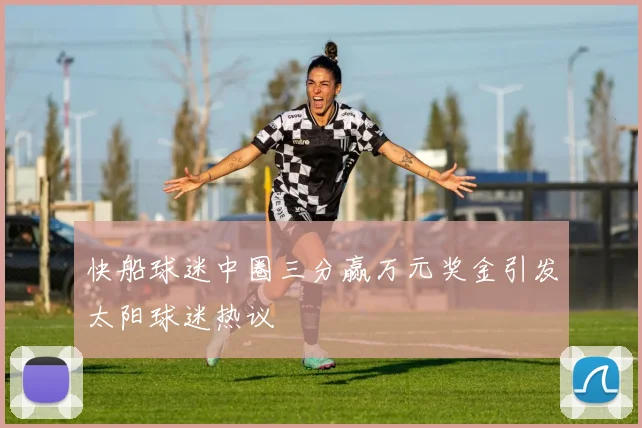 快船球迷中圈三分赢万元奖金引发太阳球迷热议