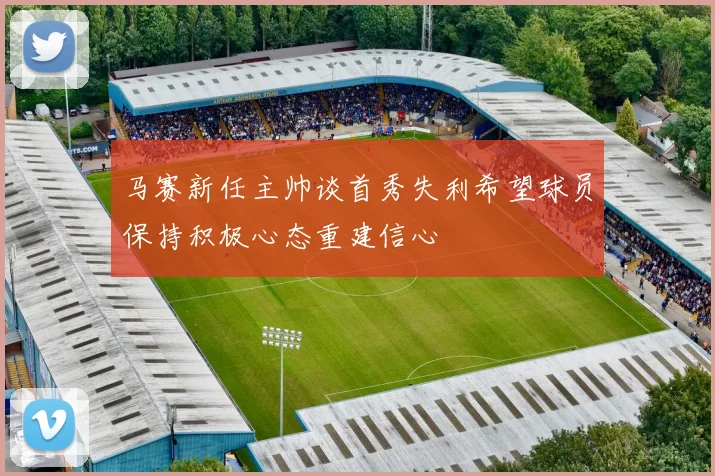 马赛新任主帅谈首秀失利希望球员保持积极心态重建信心