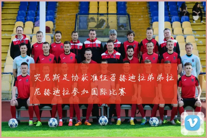 突尼斯足协获准征召赫迪拉弟弟拉尼赫迪拉参加国际比赛
