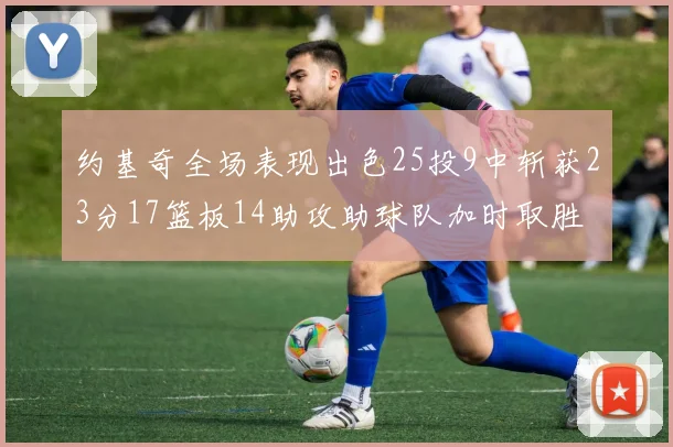 约基奇全场表现出色25投9中斩获23分17篮板14助攻助球队加时取胜