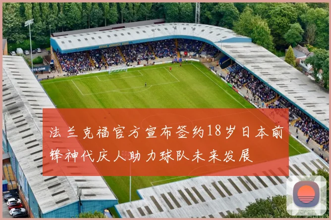 法兰克福官方宣布签约18岁日本前锋神代庆人助力球队未来发展