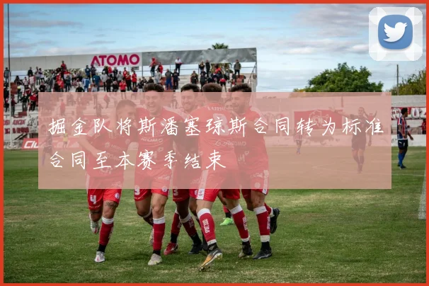 掘金队将斯潘塞琼斯合同转为标准合同至本赛季结束