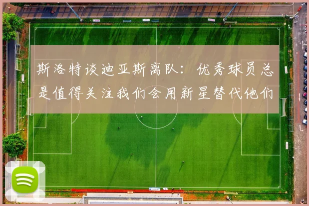 斯洛特谈迪亚斯离队：优秀球员总是值得关注我们会用新星替代他们