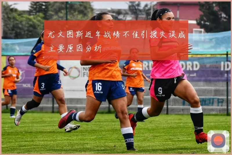 尤文图斯近年战绩不佳引援失误成主要原因分析