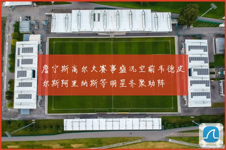 詹宁斯高尔夫赛事盛况空前韦德皮尔斯阿里纳斯等明星齐聚助阵