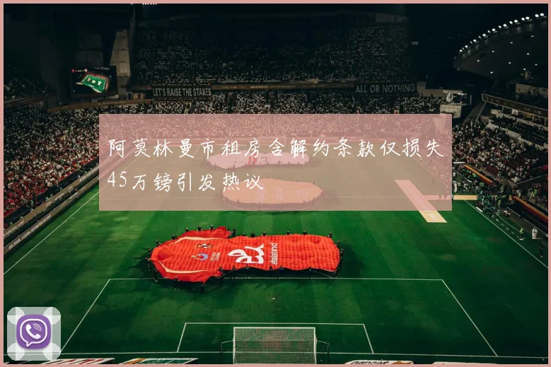 阿莫林曼市租房含解约条款仅损失45万镑引发热议