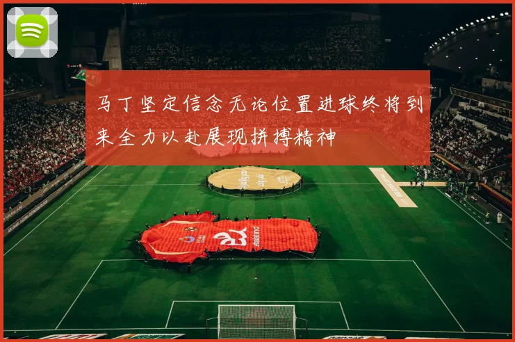 马丁坚定信念无论位置进球终将到来全力以赴展现拼搏精神