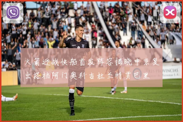 火箭迎战快船首发阵容揭晓申京复出搭档阿门奥科吉杜兰特贾巴里