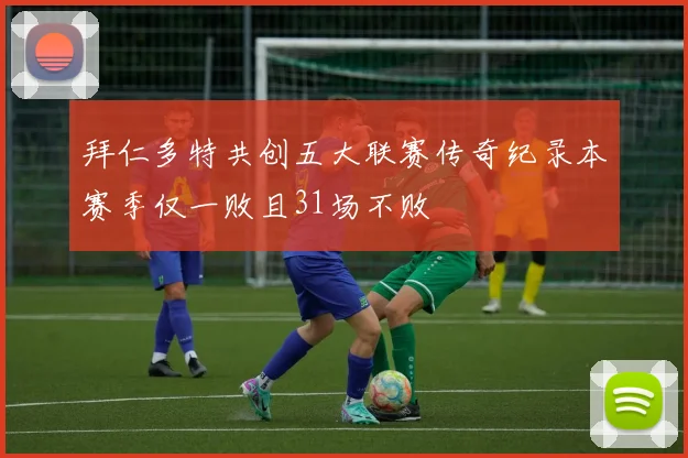 拜仁多特共创五大联赛传奇纪录本赛季仅一败且31场不败