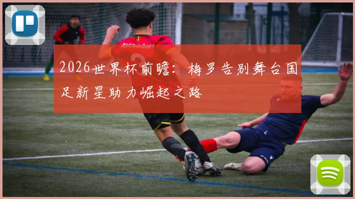2026世界杯前瞻：梅罗告别舞台国足新星助力崛起之路