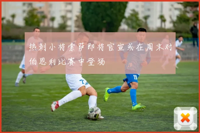 热刺小将索萨即将官宣或在周末对伯恩利比赛中登场