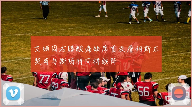 艾顿因右膝酸痛缺席首发詹姆斯东契奇与斯玛特同样缺阵