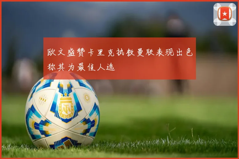 欧文盛赞卡里克执教曼联表现出色称其为最佳人选