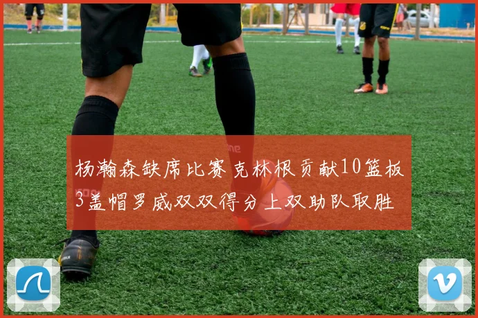杨瀚森缺席比赛克林根贡献10篮板3盖帽罗威双双得分上双助队取胜